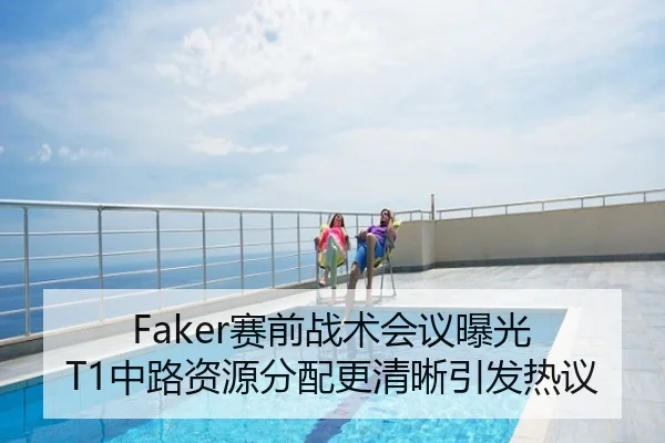 Faker赛前战术会议曝光 T1中路资源分配更清晰引发热议